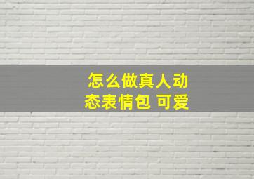 怎么做真人动态表情包 可爱